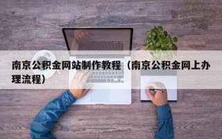 榆林南京公积金网站制作教程（南京公积金网上办理流程）