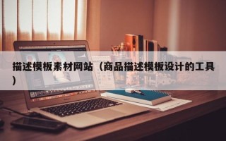 榆林描述模板素材网站（商品描述模板设计的工具）