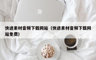 榆林快进素材音频下载网站（快进素材音频下载网站免费）