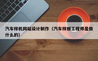 榆林汽车样机网站设计制作（汽车样板工程师是做什么的）