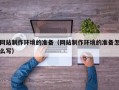 榆林网站制作环境的准备（网站制作环境的准备怎么写）