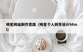 榆林明星网站制作思路（明星个人网页设计html）