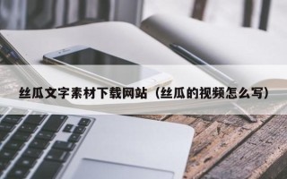 榆林丝瓜文字素材下载网站（丝瓜的视频怎么写）