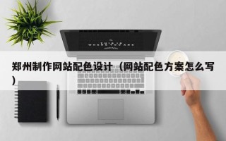 榆林郑州制作网站配色设计（网站配色方案怎么写）